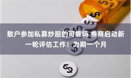 散户参加私募炒股的可靠吗 券商启动新一轮评估工作！为期一个月