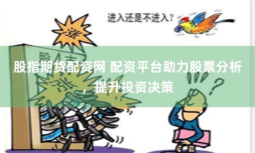 股指期货配资网 配资平台助力股票分析，提升投资决策