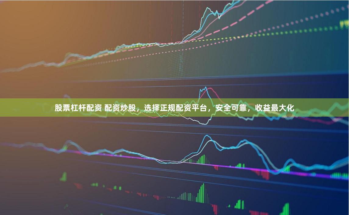 股票杠杆配资 配资炒股，选择正规配资平台，安全可靠，收益最大化