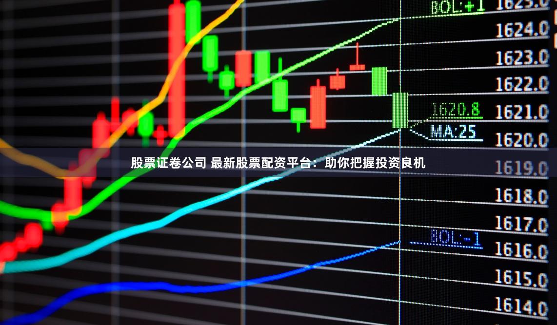 股票证卷公司 最新股票配资平台：助你把握投资良机