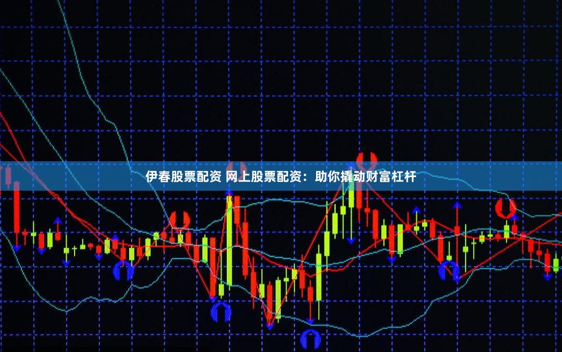 伊春股票配资 网上股票配资：助你撬动财富杠杆
