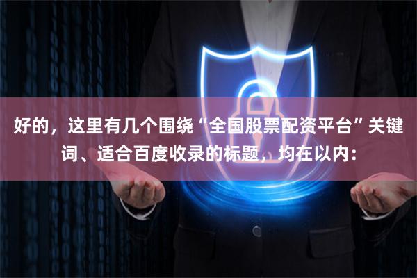 好的，这里有几个围绕“全国股票配资平台”关键词、适合百度收录的标题，均在以内：