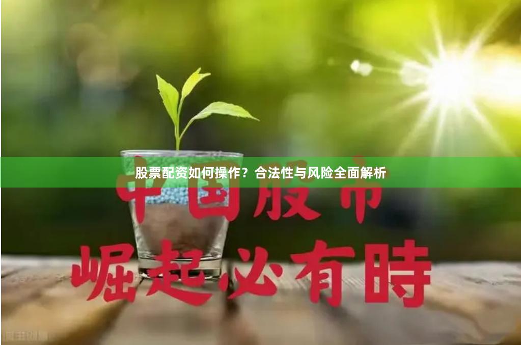 股票配资如何操作？合法性与风险全面解析