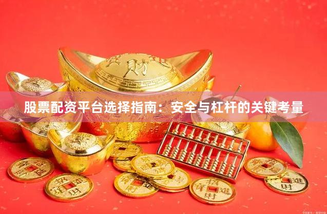 股票配资平台选择指南：安全与杠杆的关键考量