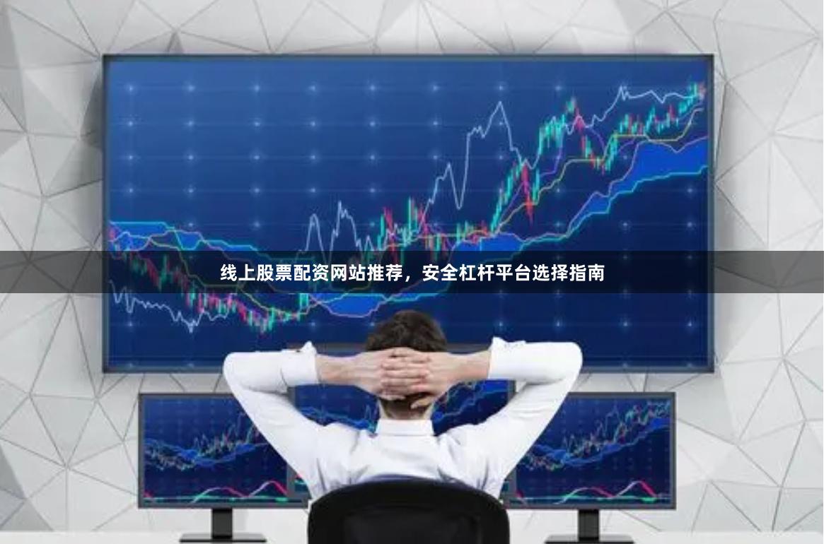 线上股票配资网站推荐，安全杠杆平台选择指南
