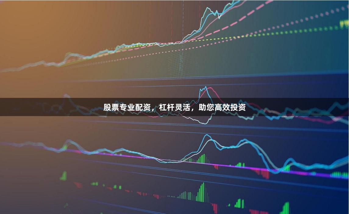 股票专业配资，杠杆灵活，助您高效投资