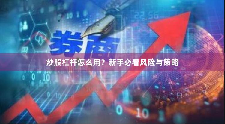 炒股杠杆怎么用？新手必看风险与策略