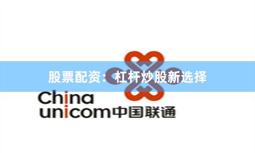 股票配资：杠杆炒股新选择