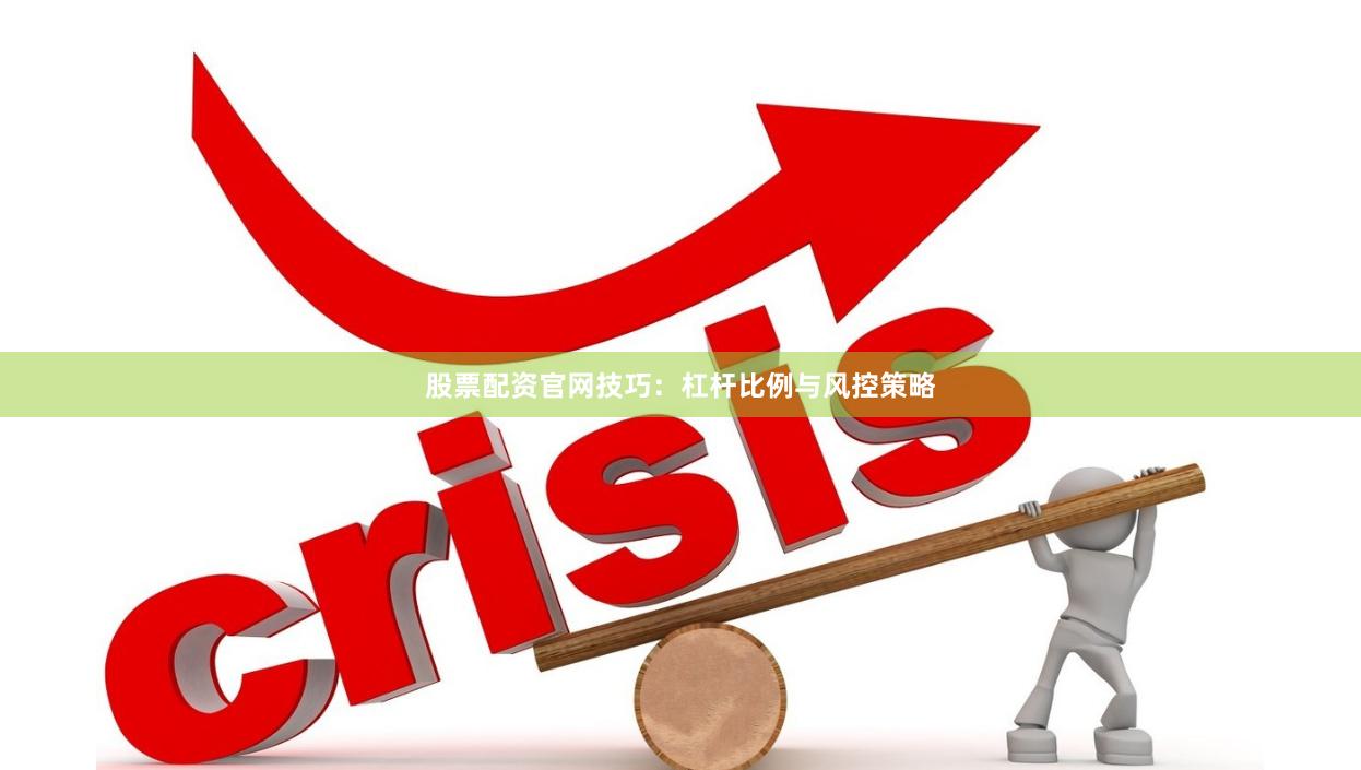 股票配资官网技巧：杠杆比例与风控策略