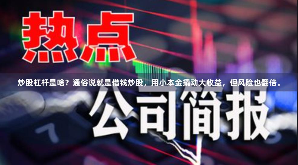 炒股杠杆是啥？通俗说就是借钱炒股，用小本金撬动大收益，但风险也翻倍。